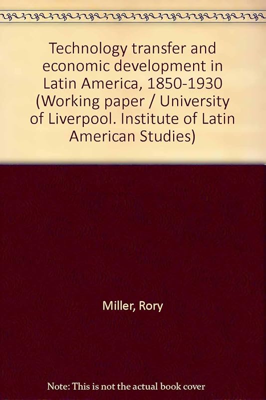 Technology transfer and economic development in Latin America, 1850-1930 (Working paper) by Rory Miller