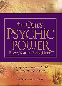 The Only Psychic Power Book You'll Ever Need: Discover Your Innate Ability to Unlock the Mystery of Today and Predict the Future Tomorrow by Michael R Hathaway DCH