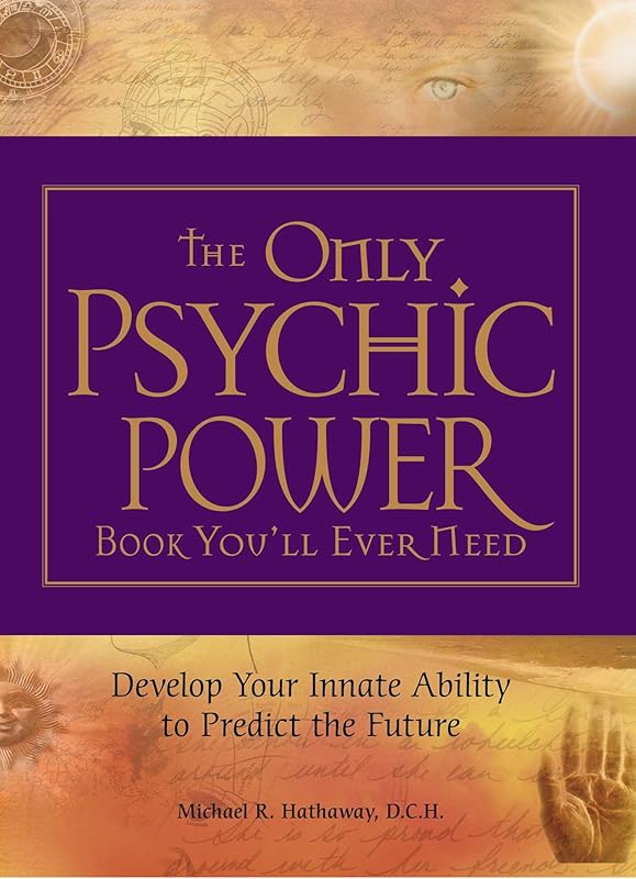 The Only Psychic Power Book You'll Ever Need: Discover Your Innate Ability to Unlock the Mystery of Today and Predict the Future Tomorrow by Michael R Hathaway DCH