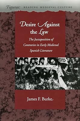 Desire Against the Law: The Juxtaposition of Contraries in Early Medieval Spanish Literature (Figurae: Reading Medieval Culture)