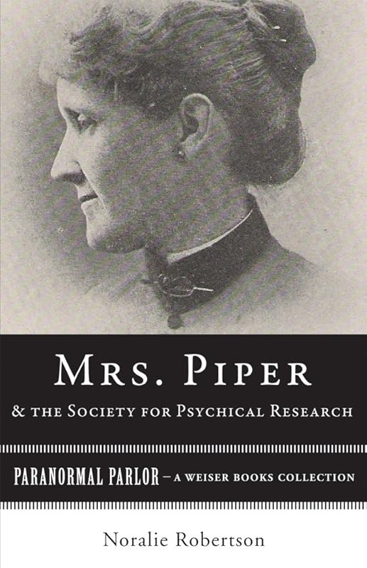 Mrs. Piper and the Society for Psychical Research: Paranormal Parlor, A Weiser Books Collection by Noralie Robertson