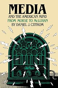 Media and the American Mind: From Morse to McLuhan by Daniel J. Czitrom