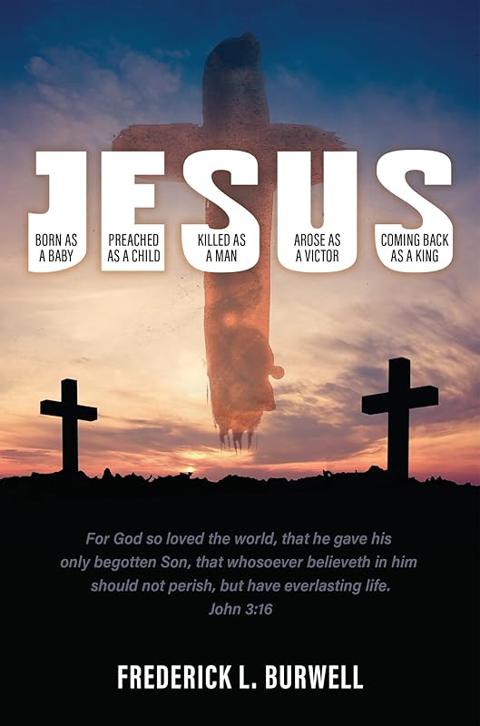 J-E-S-U-S: (Born as a Baby under the J. Preached as a child under the E. Killed as a man under the S. Arose as a victor under the U. Coming back as a King under the S) by Frederick L. Burwell