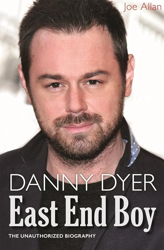 Danny Dyer: East End Boy: The Unauthorized Biography by Joe Allan