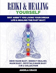 Reiki & Healing Yourself: Why Aren’t You Living Your Dream Life & Healing The Fast Way? (3 in 1 Collection) by Angela Grace