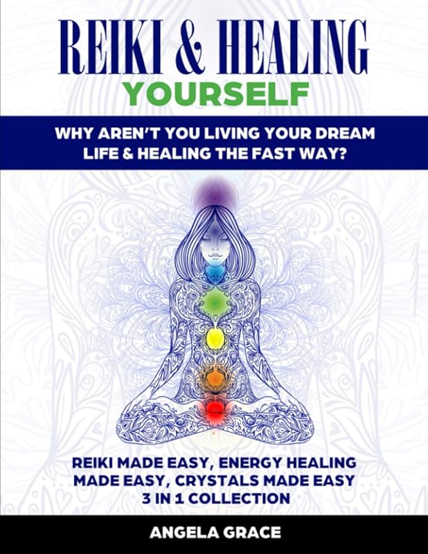 Reiki & Healing Yourself: Why Aren’t You Living Your Dream Life & Healing The Fast Way? (3 in 1 Collection) by Angela Grace