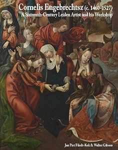 Cornelis Engebrechtsz (c. 1460-1527): A Sixteenth-Century Leiden Artist and his Workshop (Me Fecit) by Jan Piet Filedt-Kok