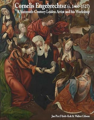 Cornelis Engebrechtsz (c. 1460-1527): A Sixteenth-Century Leiden Artist and his Workshop (Me Fecit)