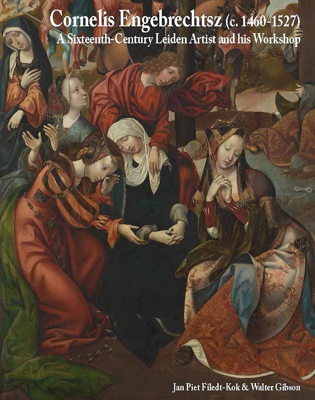 Cornelis Engebrechtsz (c. 1460-1527): A Sixteenth-Century Leiden Artist and his Workshop (Me Fecit) by Jan Piet Filedt-Kok