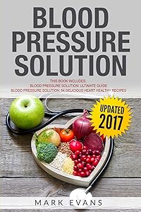 Blood Pressure: Solution - 2 Manuscripts - The Ultimate Guide to Naturally Lowering High Blood Pressure and Reducing Hypertension & 54 Delicious Heart Healthy Recipes (Blood Pressure Series Book 3)