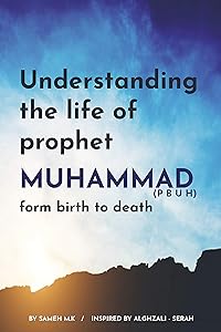 Understanding the Life of Prophet Muhammad:Understanding the Life of Prophet Muhammad: From birth to death (Islamic history Book 1) by Sameh m.k khalil