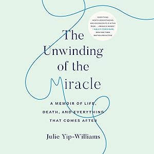 The Unwinding of the Miracle: A Memoir of Life, Death, and Everything That Comes After by Julie Yip-Williams