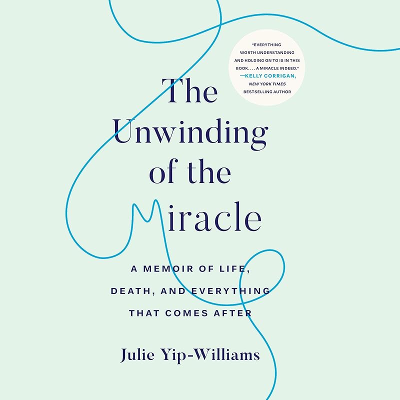 The Unwinding of the Miracle: A Memoir of Life, Death, and Everything That Comes After by Julie Yip-Williams