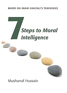 Seven Steps to Moral Intelligence: Based on Imam Ghazali's Teachings by Musharraf Hussain