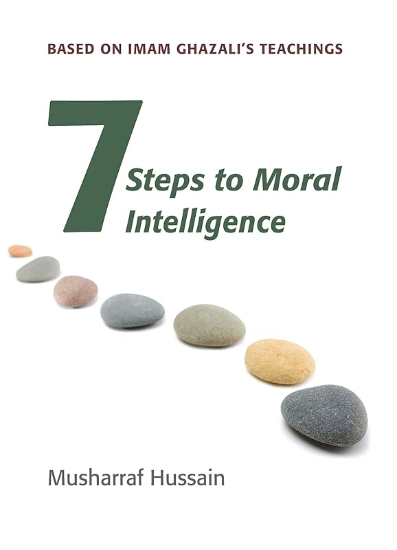 Seven Steps to Moral Intelligence: Based on Imam Ghazali's Teachings by Musharraf Hussain
