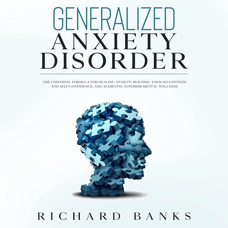 Generalized Anxiety Disorder: The Universal Formula for Healing Anxiety, Building Your Self-Esteem and Self-Confidence, and Achieving Superior Mental Wellness by Richard Banks
