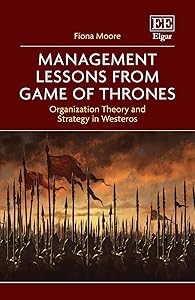 Management Lessons from Game of Thrones: Organization Theory and Strategy in Westeros by Fiona Moore