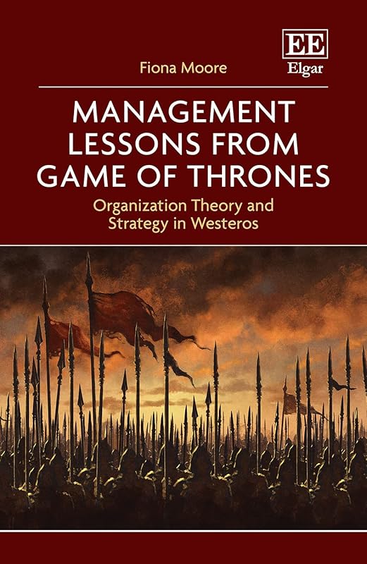 Management Lessons from Game of Thrones: Organization Theory and Strategy in Westeros by Fiona Moore