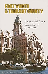 Fort Worth and Tarrant County: An Historical Guide by Carol Roark