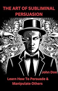 THE ART OF SUBLIMINAL PERSUASION: Learn How To Persuade & Manipulate Others