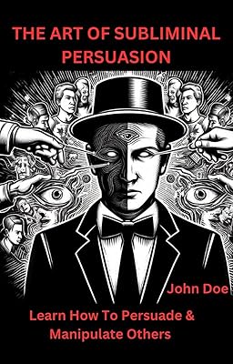 THE ART OF SUBLIMINAL PERSUASION: Learn How To Persuade & Manipulate Others