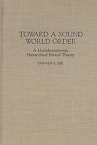 Toward a Sound World Order: A Multidimensional, Hierarchical Ethical Theory (Contributions in Philosophy) by Donald Lee