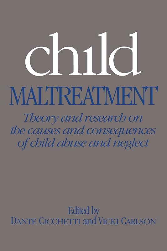 Child Maltreatment: Theory and Research on the Causes and Consequences of Child Abuse and Neglect by Dante Cicchetti