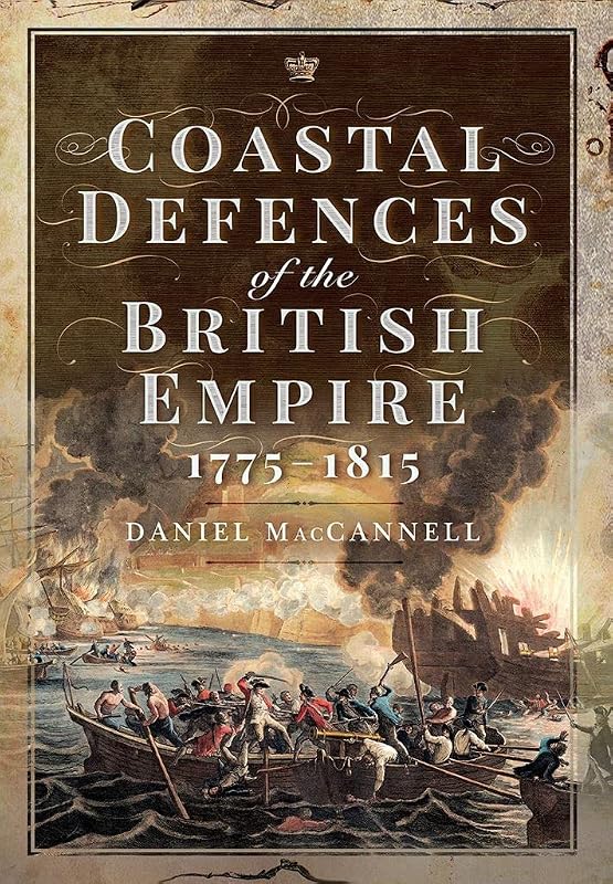 Coastal Defences of the British Empire in the Revolutionary & Napoleonic Eras by Daniel S MacCannell