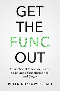Get the Func Out: A Functional Medicine Guide to Balance Your Hormones and Detox by Peter Kozlowski MD