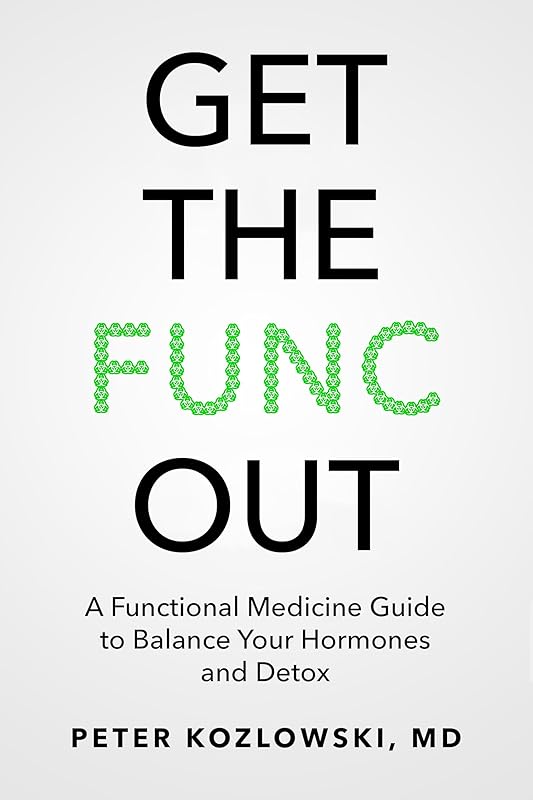 Get the Func Out: A Functional Medicine Guide to Balance Your Hormones and Detox by Peter Kozlowski MD