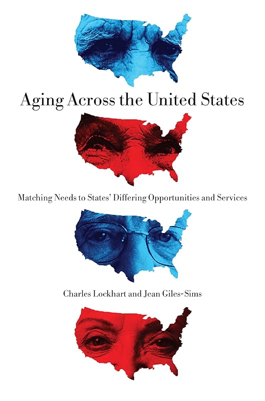 Aging Across the United States: Matching Needs to States’ Differing Opportunities and Services by Charles Lockhart