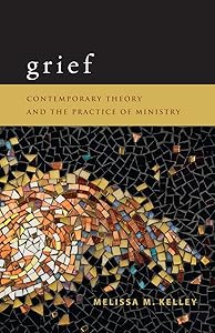 Grief: Contemporary Theory and the Practice of Ministry by Melissa M. Kelley