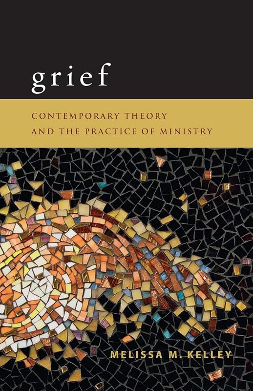 Grief: Contemporary Theory and the Practice of Ministry by Melissa M. Kelley