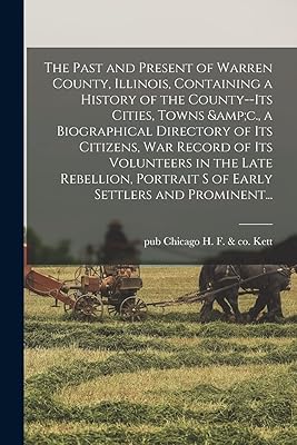 The Past and Present of Warren County, Illinois, Containing a History of the County--its Cities, Towns &c., a Biographical Directory of Its Citizens, ... Portrait S of Early Settlers and Prominent...