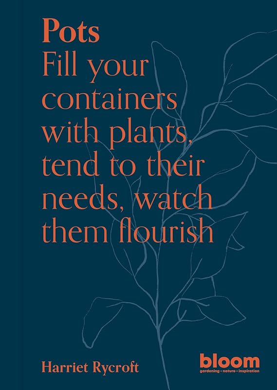 Pots: Fill your containers with plants, tend to their needs, watch them flourish (Bloom) by Harriet Rycroft