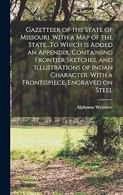 Gazetteer of the State of Missouri. With a map of the State...To Which is Added an Appendix, Containing Frontier Sketches, and Illustrations of Indan Character. With a Frontispiece, Engraved on Steel