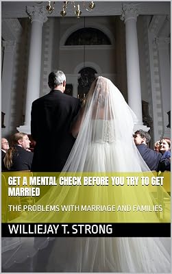 GET A MENTAL CHECK BEFORE YOU TRY TO GET MARRIED: THE PROBLEMS WITH MARRIAGE AND FAMILIES