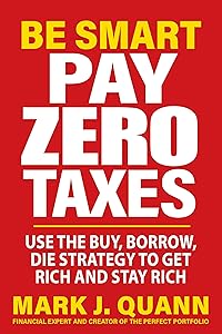 Be Smart Pay Zero Taxes: Use the Buy, Borrow, Die Strategy to Get Rich and Stay Rich by Mark J. Quann