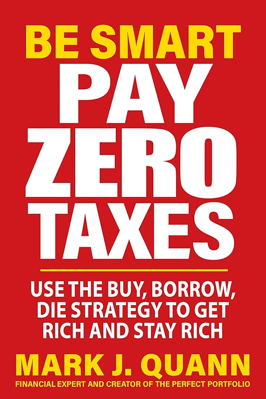 Be Smart Pay Zero Taxes: Use the Buy, Borrow, Die Strategy to Get Rich and Stay Rich by Mark J. Quann