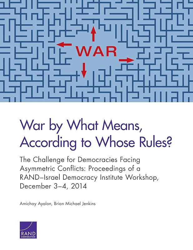War by What Means, According to Whose Rules?: The Challenge for Democracies Facing Asymmetric Conflicts: Proceedings of a RAND–Israel Democracy Institute Workshop, December 3–4, 2014 by Amichai Ayalon