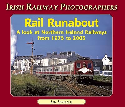 Rail Runabout: A Look at Northern Ireland Railways from 1975-2005 (Irish Railway Photographers S.)