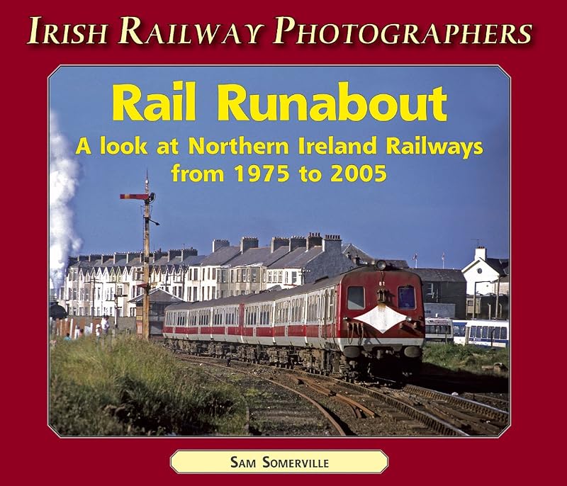 Rail Runabout: A Look at Northern Ireland Railways from 1975-2005 (Irish Railway Photographers S.) by Sam Somerville