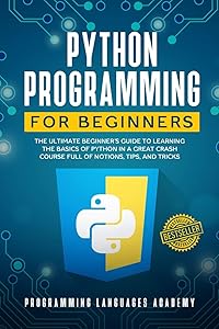 Python Programming for Beginners: The Ultimate Beginner’s Guide to Learning the Basics of Python in a Great Crash Course Full of Notions, Tips and Tricks by PROGRAMMING LANGUAGES ACADEMY