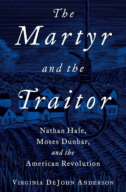 The Martyr and the Traitor: Nathan Hale, Moses Dunbar, and the American Revolution by Virginia DeJohn Anderson