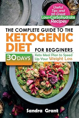 The Complete Guide to the Ketogenic Diet for Beginners: Useful Tips and 90 Great Low-Carbohydrate Recipes | 30 Days Keto Meal Plan to Speed Up Your Weight Loss