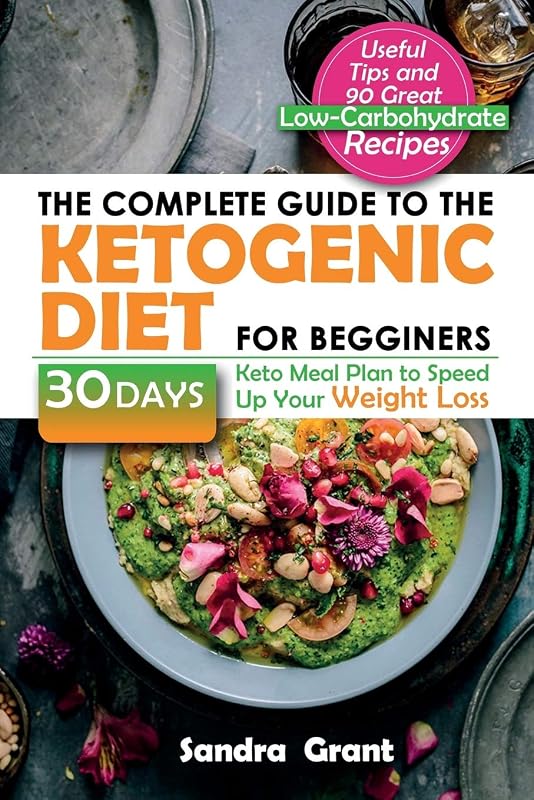 The Complete Guide to the Ketogenic Diet for Beginners: Useful Tips and 90 Great Low-Carbohydrate Recipes | 30 Days Keto Meal Plan to Speed Up Your Weight Loss by Sandra Grant