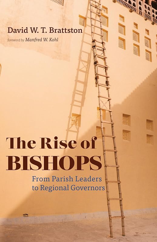 The Rise of Bishops: From Parish Leaders to Regional Governors by David W. T. Brattston