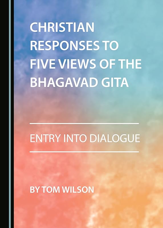 Christian Responses to Five Views of the Bhagavad Gita: Entry into Dialogue by Tom Wilson