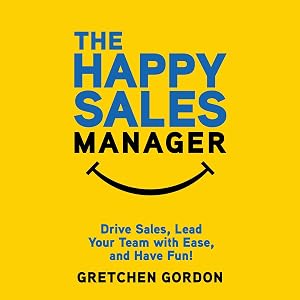 The Happy Sales Manager: Drive Sales, Lead Your Team with Ease, and Have Fun! by Gretchen Gordon