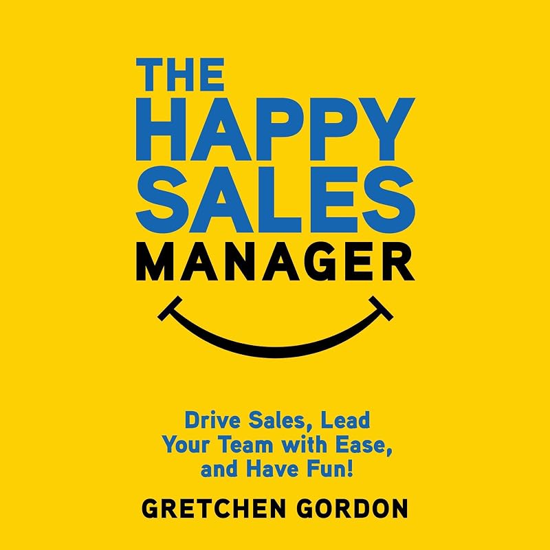 The Happy Sales Manager: Drive Sales, Lead Your Team with Ease, and Have Fun! by Gretchen Gordon